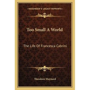 Too Small A World: The Life Of Francesca Cabrini -- Theodore Maynard